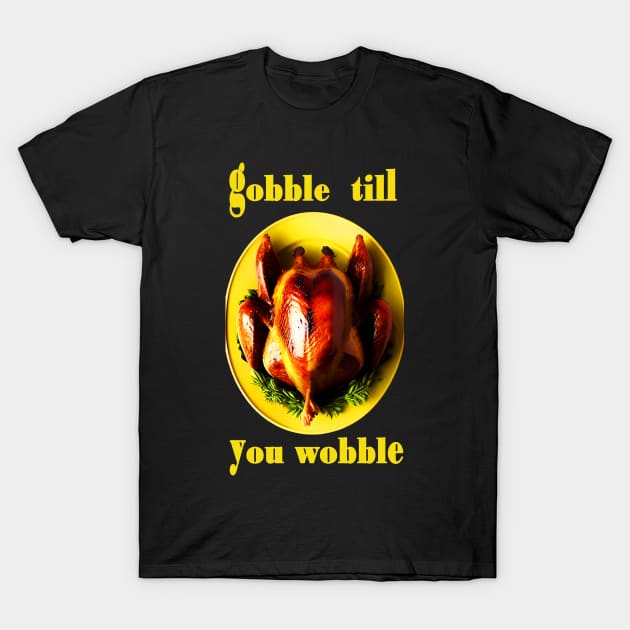 Gobble till you wobble yellow turkey thanksgiving T-Shirt by CartWord Design